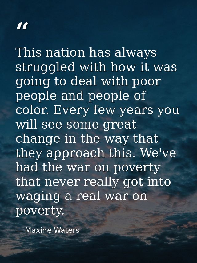 This nation has always struggled with how it was going to deal with poor people and people of color. Every few years you — Maxine Waters