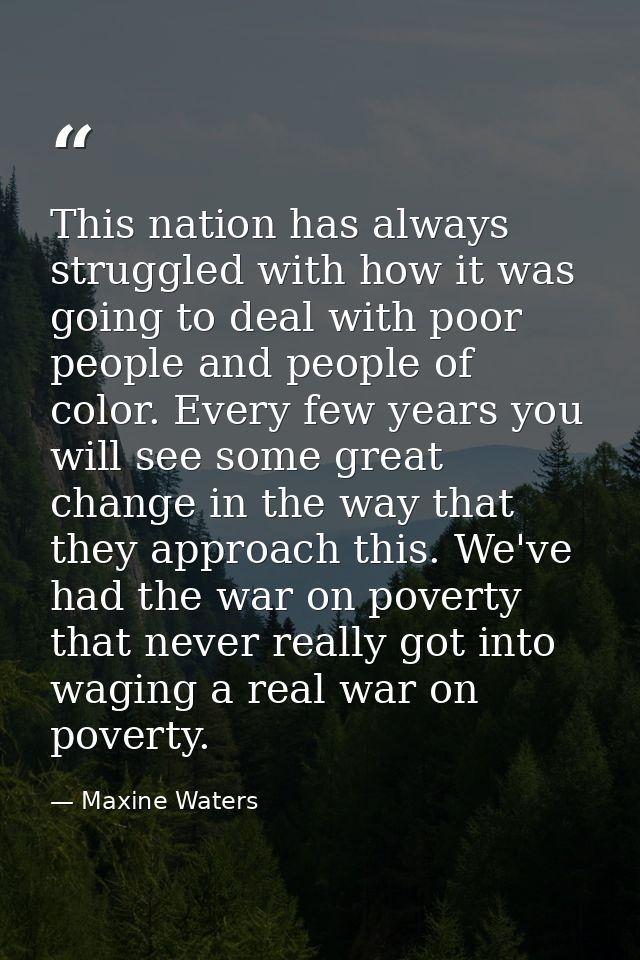 This nation has always struggled with how it was going to deal with poor people and people of color. Every few years you — Maxine Waters