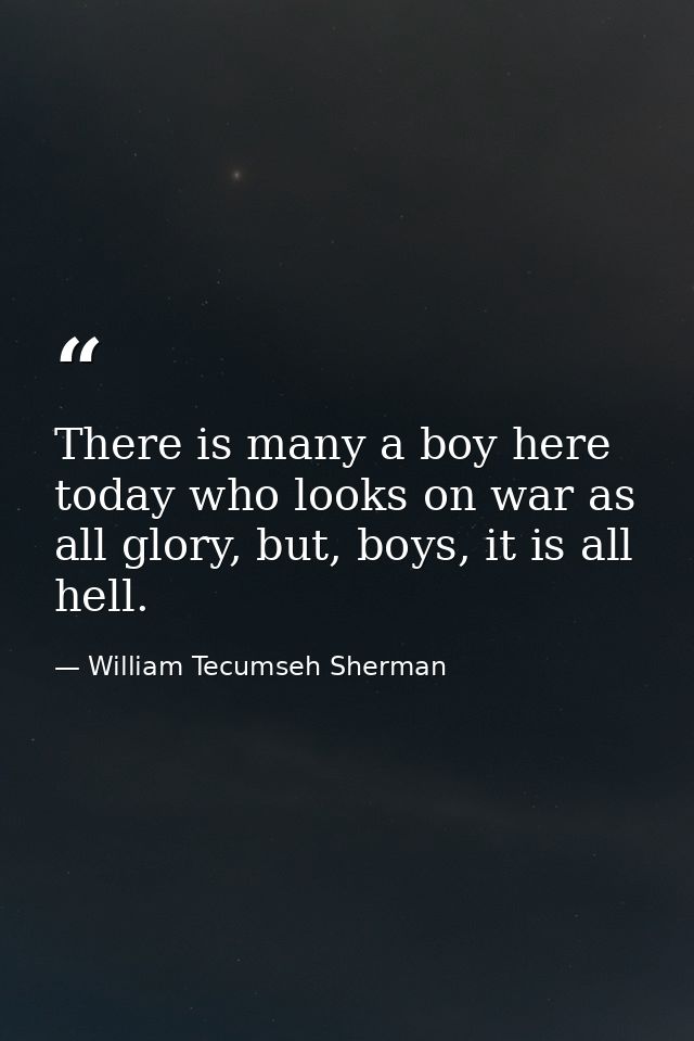 There is many a boy here today who looks on war as all glory, but, boys, it is all hell. — William Tecumseh Sherman