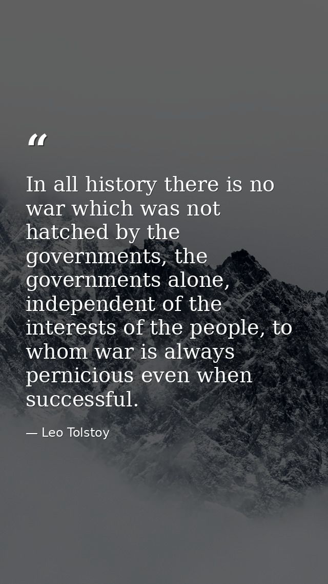 In all history there is no war which was not hatched by the governments, the governments alone, independent of the inter — Leo Tolstoy