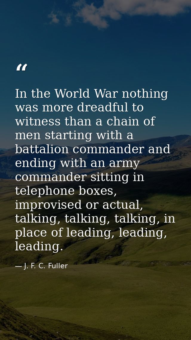 In the World War nothing was more dreadful to witness than a chain of men starting with a battalion commander and ending — J. F. C. Fuller