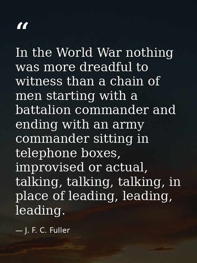 In the World War nothing was more dreadful to witness than a chain of men starting with a battalion commander and ending — J. F. C. Fuller