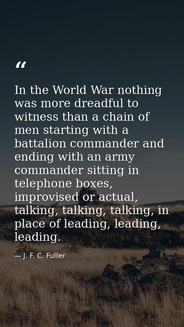 In the World War nothing was more dreadful to witness than a chain of men starting with a battalion commander and ending — J. F. C. Fuller