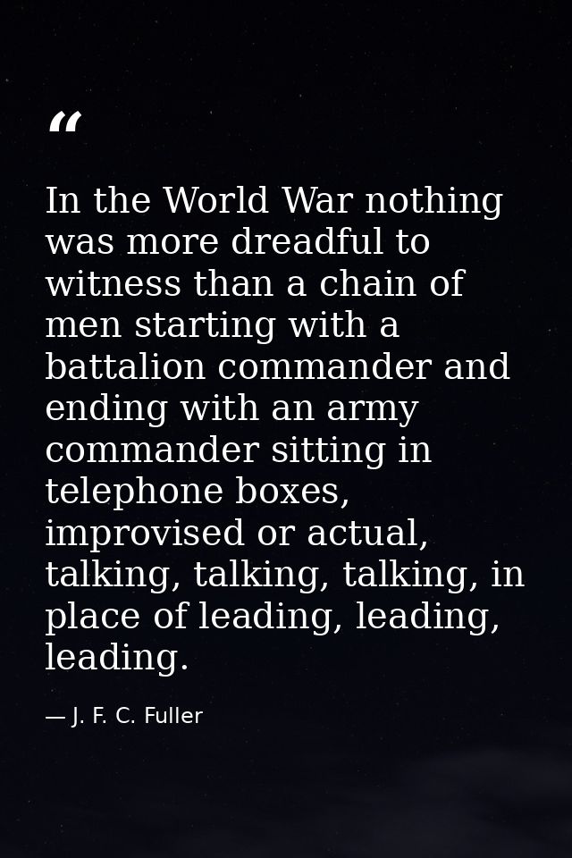 In the World War nothing was more dreadful to witness than a chain of men starting with a battalion commander and ending — J. F. C. Fuller