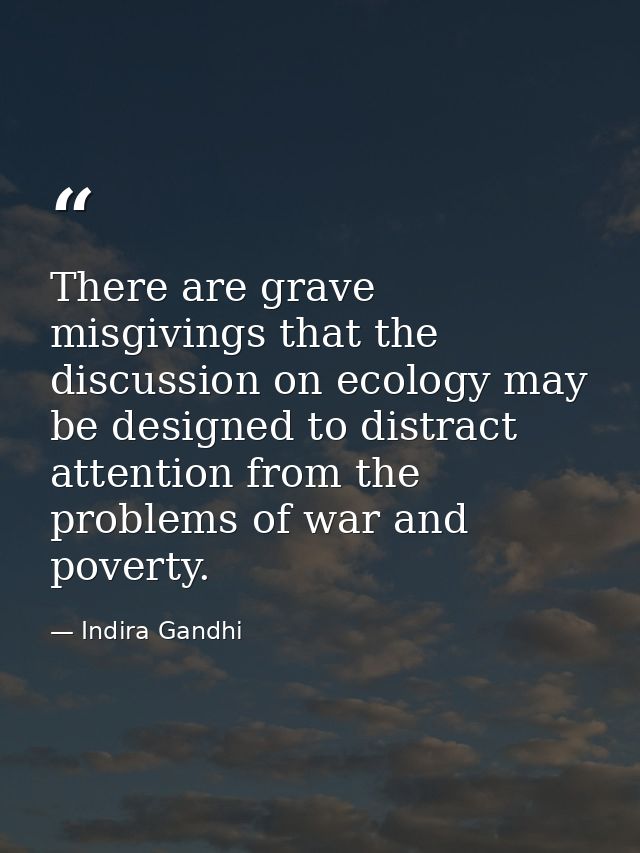 There are grave misgivings that the discussion on ecology may be designed to distract attention from the problems of war — Indira Gandhi