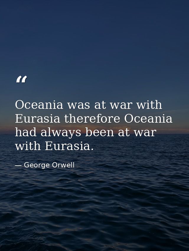 Oceania was at war with Eurasia therefore Oceania had always been at war with Eurasia. — George Orwell