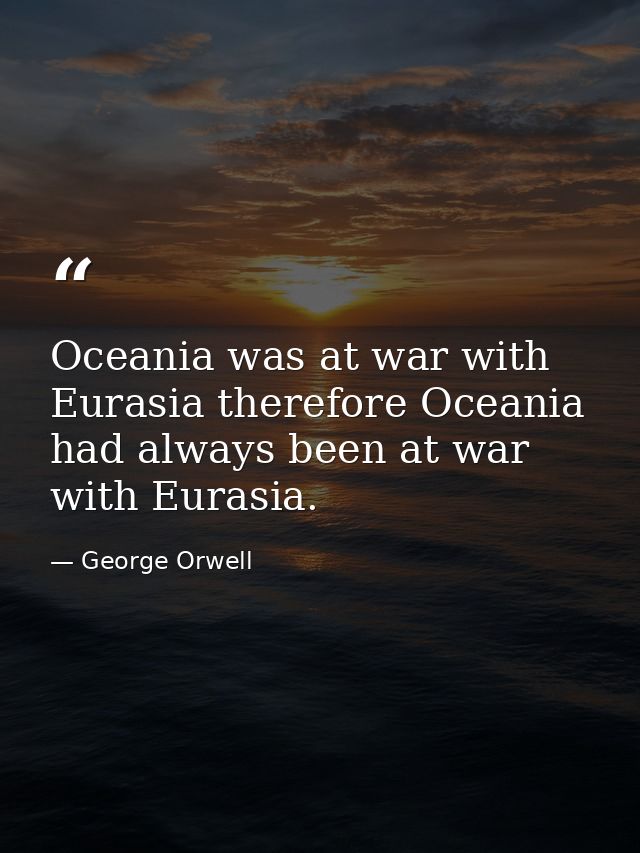 Oceania was at war with Eurasia therefore Oceania had always been at war with Eurasia. — George Orwell