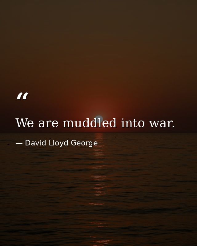 We are muddled into war. — David Lloyd George