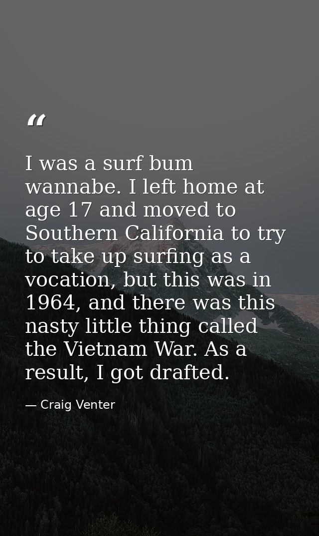 I was a surf bum wannabe. I left home at age 17 and moved to Southern California to try to take up surfing as a vocation — Craig Venter