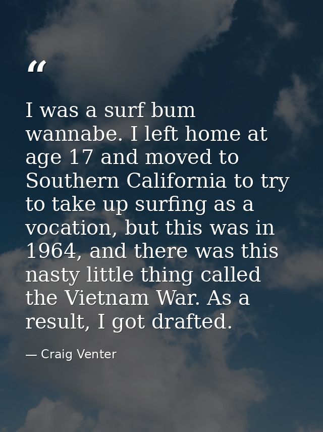 I was a surf bum wannabe. I left home at age 17 and moved to Southern California to try to take up surfing as a vocation — Craig Venter