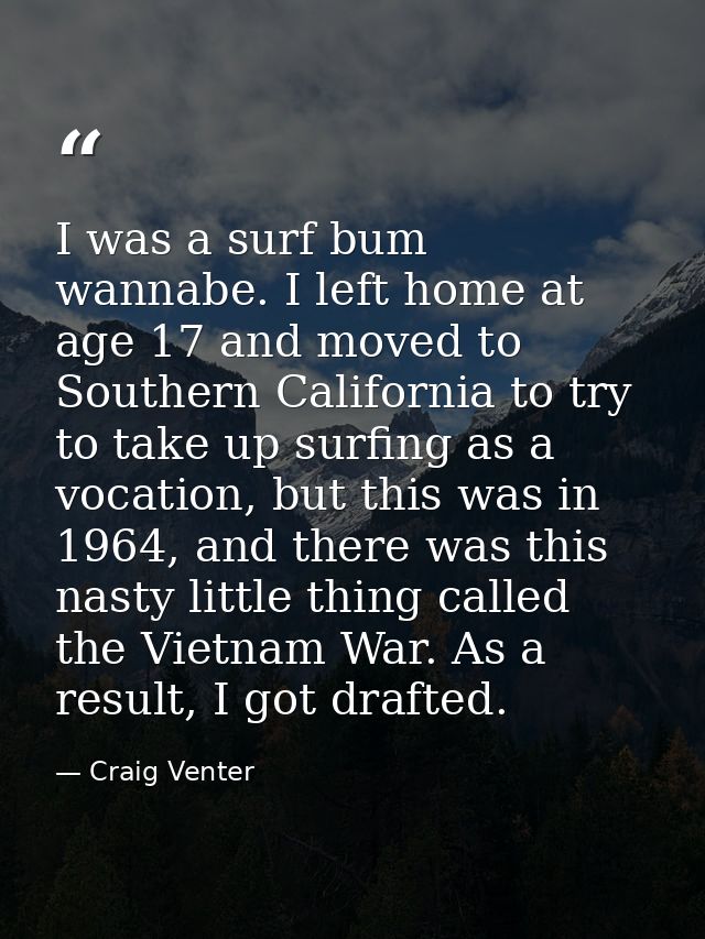 I was a surf bum wannabe. I left home at age 17 and moved to Southern California to try to take up surfing as a vocation — Craig Venter