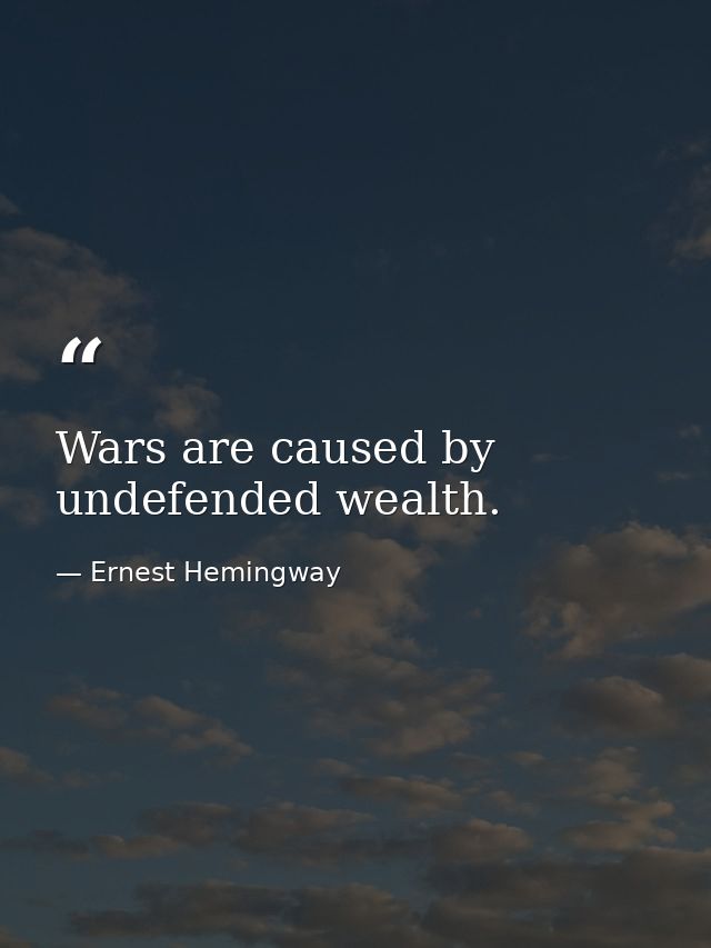 Wars are caused by undefended wealth. — Ernest Hemingway