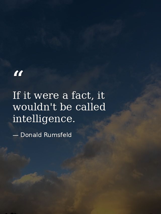 If it were a fact, it wouldn't be called intelligence. — Donald Rumsfeld