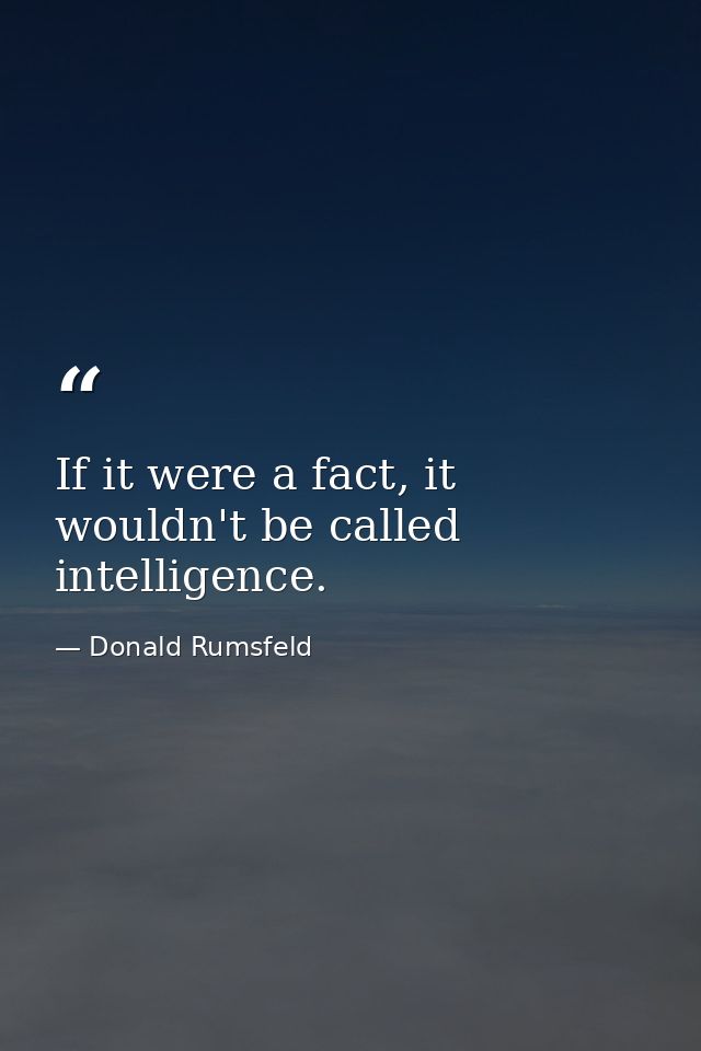 If it were a fact, it wouldn't be called intelligence. — Donald Rumsfeld