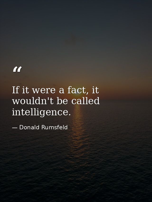 If it were a fact, it wouldn't be called intelligence. — Donald Rumsfeld