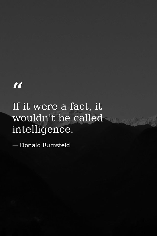 If it were a fact, it wouldn't be called intelligence. — Donald Rumsfeld