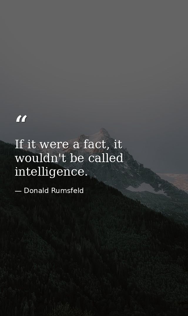 If it were a fact, it wouldn't be called intelligence. — Donald Rumsfeld