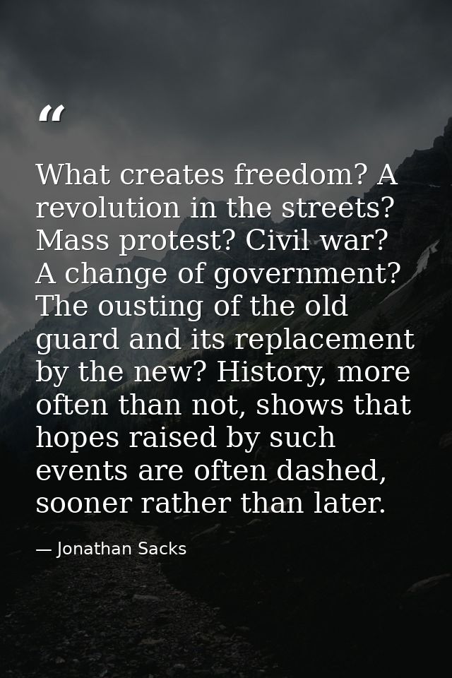 What creates freedom? A revolution in the streets? Mass protest? Civil war? A change of government? The ousting of the o — Jonathan Sacks
