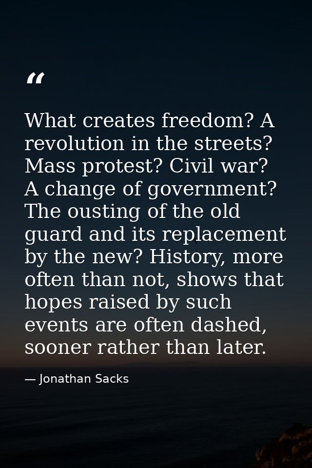 What creates freedom? A revolution in the streets? Mass protest? Civil war? A change of government? The ousting of the o — Jonathan Sacks