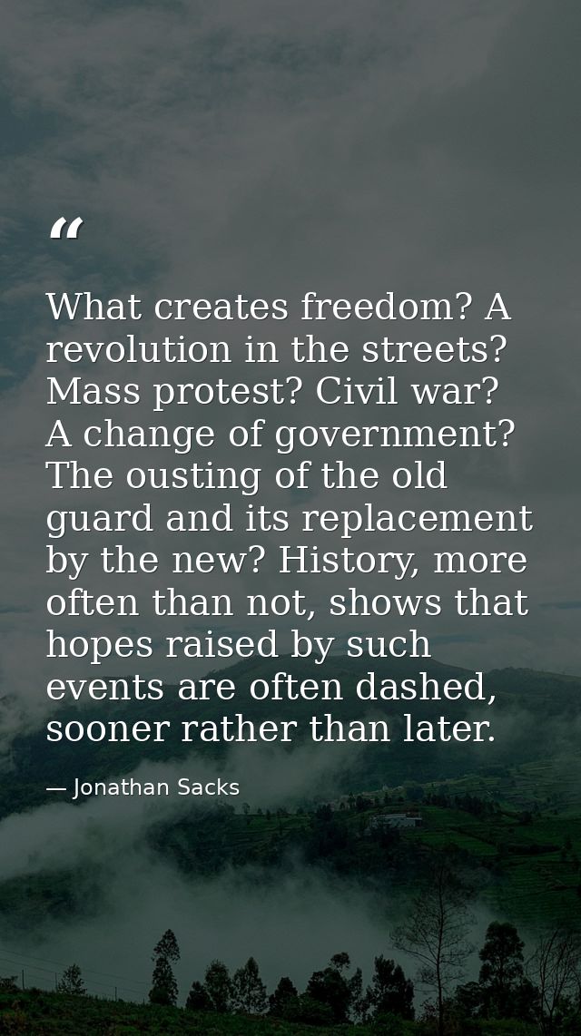 What creates freedom? A revolution in the streets? Mass protest? Civil war? A change of government? The ousting of the o — Jonathan Sacks