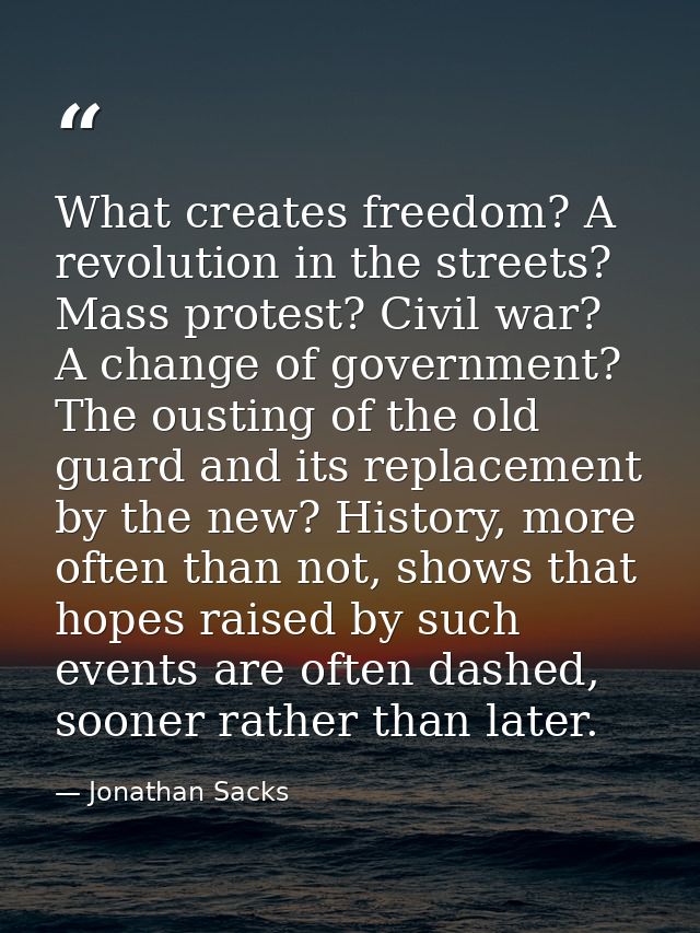 What creates freedom? A revolution in the streets? Mass protest? Civil war? A change of government? The ousting of the o — Jonathan Sacks