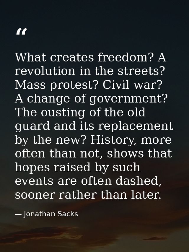 What creates freedom? A revolution in the streets? Mass protest? Civil war? A change of government? The ousting of the o — Jonathan Sacks