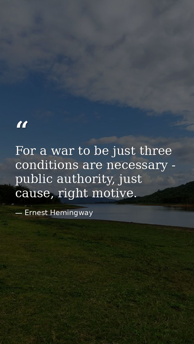 For a war to be just three conditions are necessary - public authority, just cause, right motive. — Ernest Hemingway