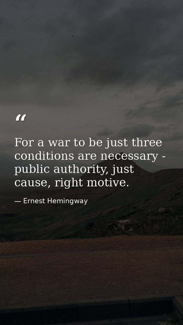 For a war to be just three conditions are necessary - public authority, just cause, right motive. — Ernest Hemingway
