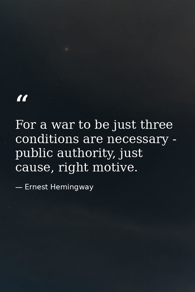 For a war to be just three conditions are necessary - public authority, just cause, right motive. — Ernest Hemingway