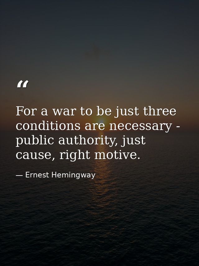 For a war to be just three conditions are necessary - public authority, just cause, right motive. — Ernest Hemingway