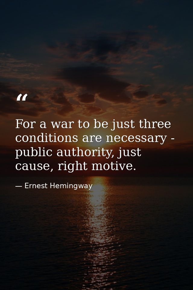 For a war to be just three conditions are necessary - public authority, just cause, right motive. — Ernest Hemingway