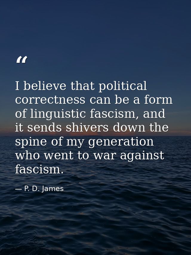 I believe that political correctness can be a form of linguistic fascism, and it sends shivers down the spine of my gene — P. D. James
