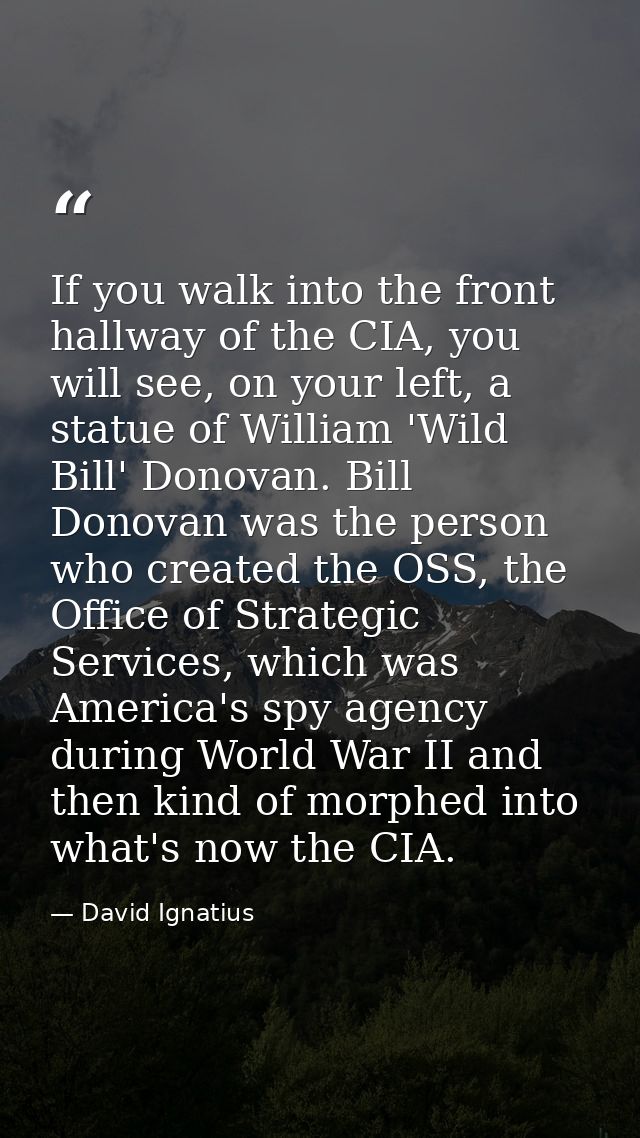 If you walk into the front hallway of the CIA, you will see, on your left, a statue of William 'Wild Bill' Donovan. Bill — David Ignatius