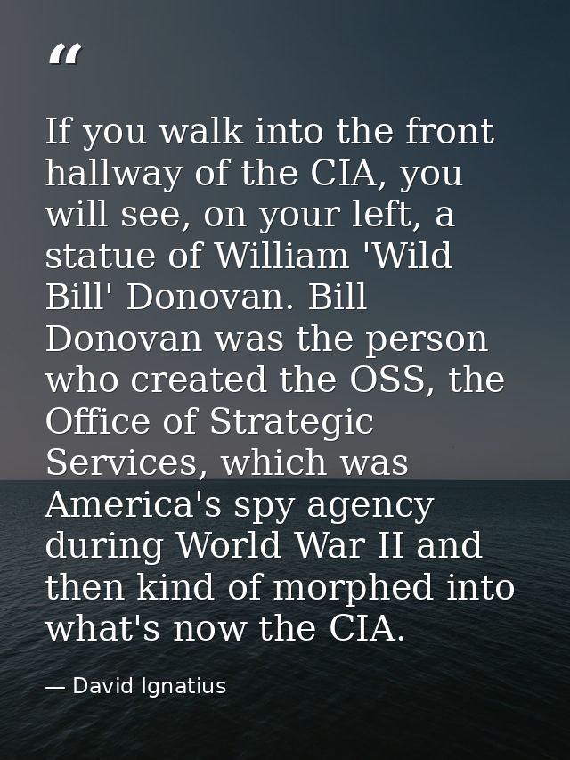 If you walk into the front hallway of the CIA, you will see, on your left, a statue of William 'Wild Bill' Donovan. Bill — David Ignatius