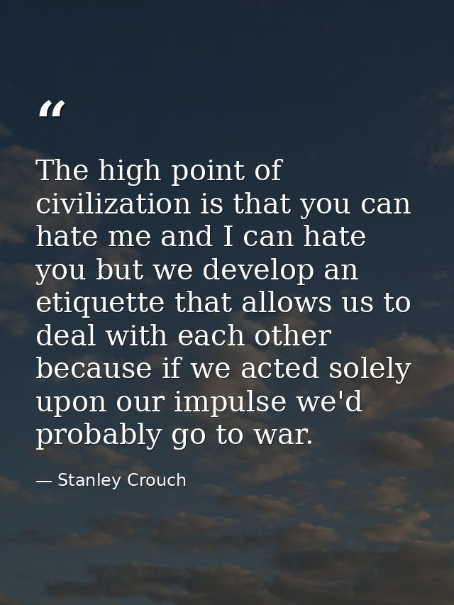 The high point of civilization is that you can hate me and I can hate you but we develop an etiquette that allows us to  — Stanley Crouch