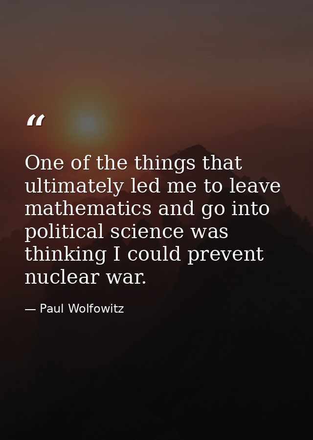 One of the things that ultimately led me to leave mathematics and go into political science was thinking I could prevent — Paul Wolfowitz