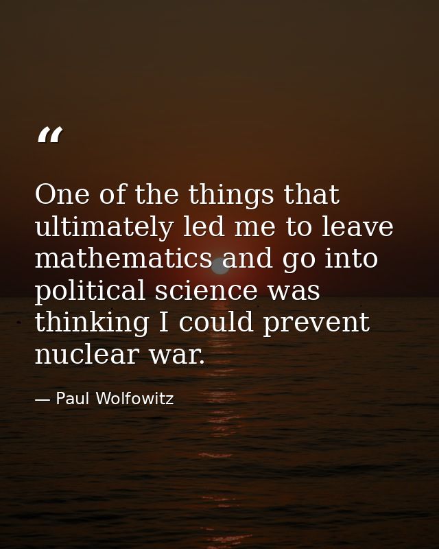 One of the things that ultimately led me to leave mathematics and go into political science was thinking I could prevent — Paul Wolfowitz