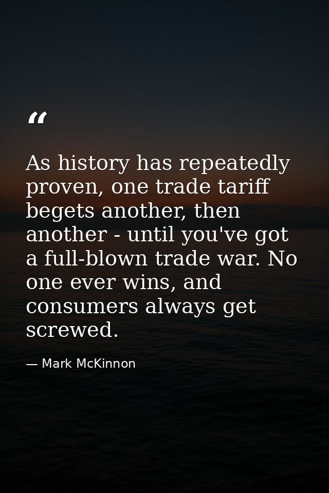 As history has repeatedly proven, one trade tariff begets another, then another - until you've got a full-blown trade wa — Mark McKinnon
