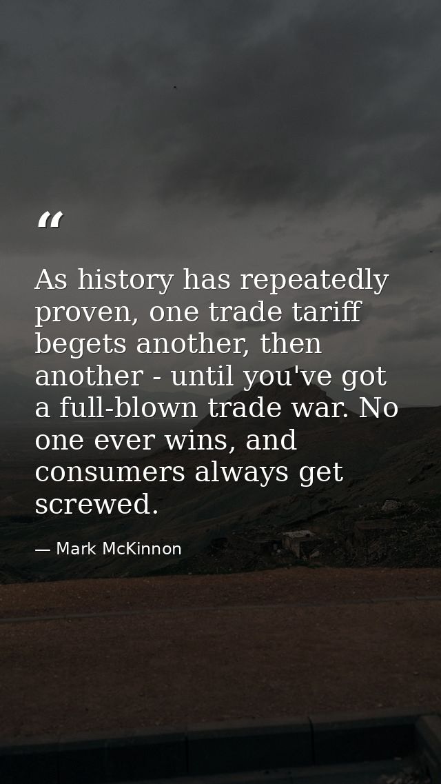 As history has repeatedly proven, one trade tariff begets another, then another - until you've got a full-blown trade wa — Mark McKinnon
