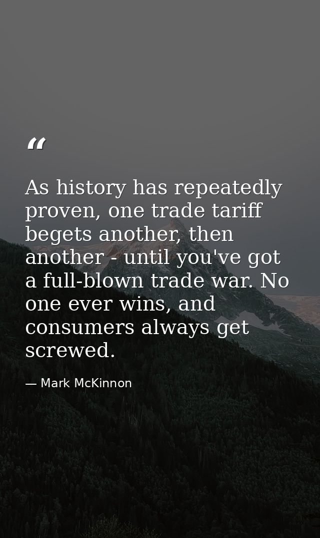 As history has repeatedly proven, one trade tariff begets another, then another - until you've got a full-blown trade wa — Mark McKinnon