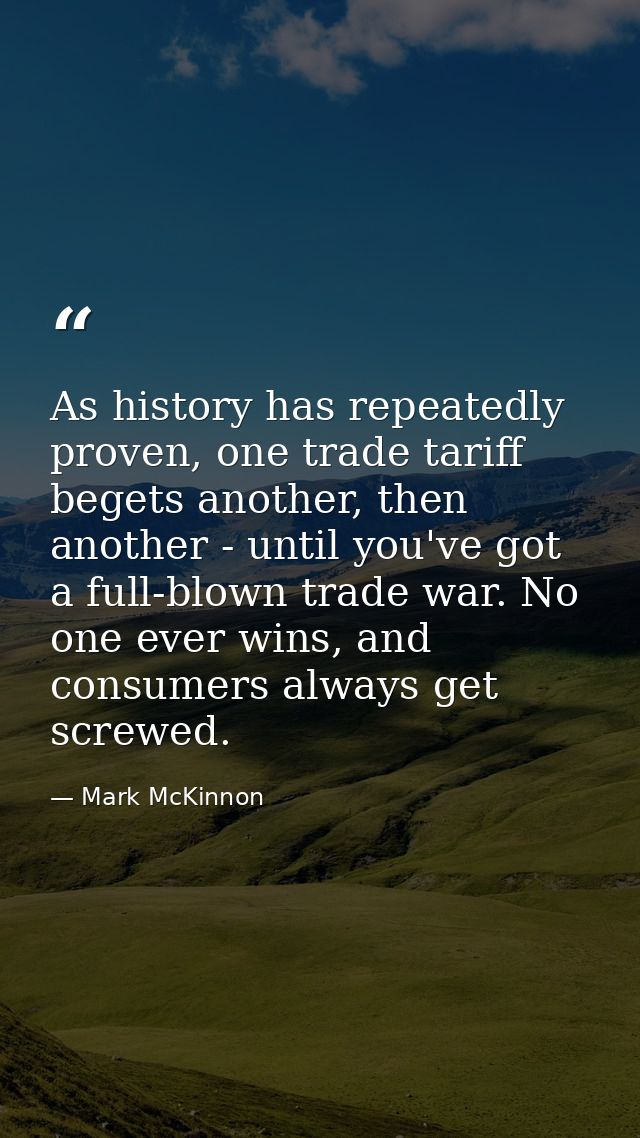 As history has repeatedly proven, one trade tariff begets another, then another - until you've got a full-blown trade wa — Mark McKinnon