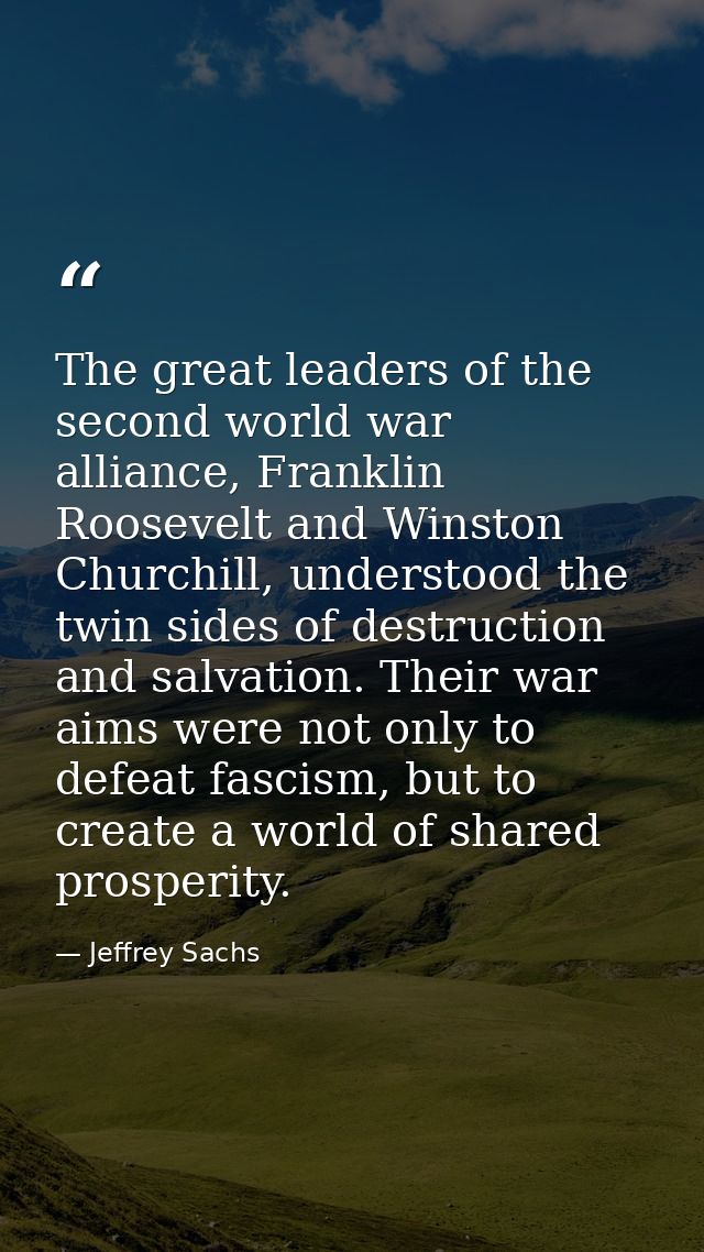 The great leaders of the second world war alliance, Franklin Roosevelt and Winston Churchill, understood the twin sides  — Jeffrey Sachs