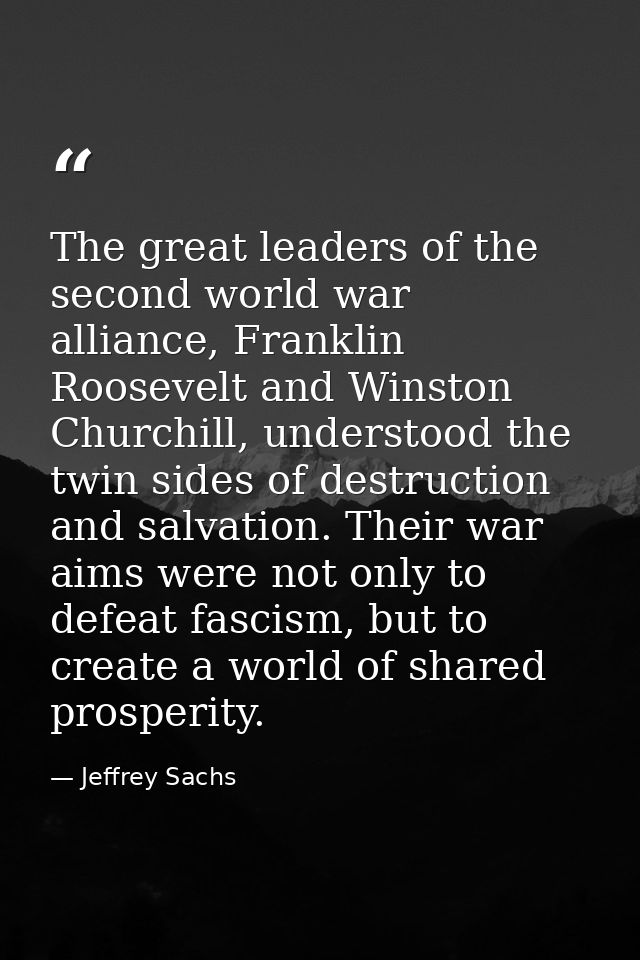 The great leaders of the second world war alliance, Franklin Roosevelt and Winston Churchill, understood the twin sides  — Jeffrey Sachs