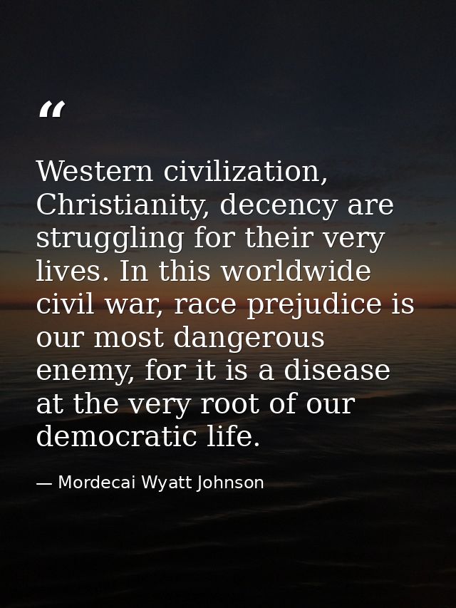 Western civilization, Christianity, decency are struggling for their very lives. In this worldwide civil war, race preju — Mordecai Wyatt Johnson