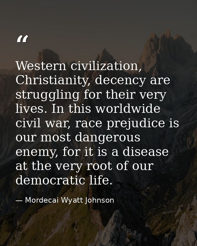 Western civilization, Christianity, decency are struggling for their very lives. In this worldwide civil war, race preju — Mordecai Wyatt Johnson