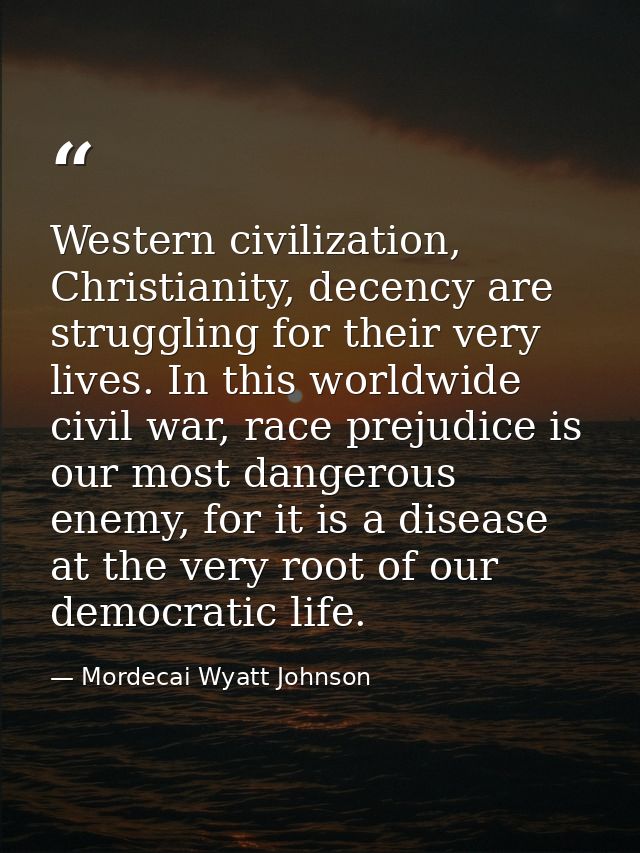 Western civilization, Christianity, decency are struggling for their very lives. In this worldwide civil war, race preju — Mordecai Wyatt Johnson