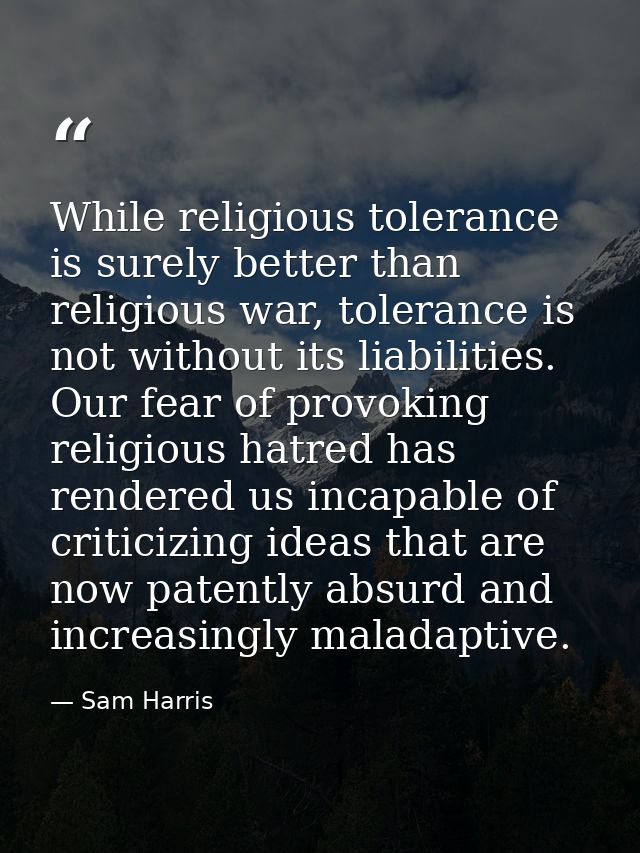 While religious tolerance is surely better than religious war, tolerance is not without its liabilities. Our fear of pro — Sam Harris