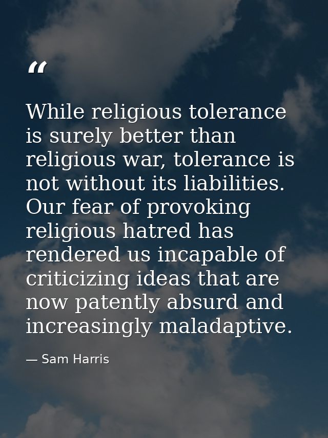 While religious tolerance is surely better than religious war, tolerance is not without its liabilities. Our fear of pro — Sam Harris
