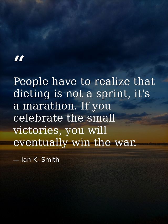 People have to realize that dieting is not a sprint, it's a marathon. If you celebrate the small victories, you will eve — Ian K. Smith