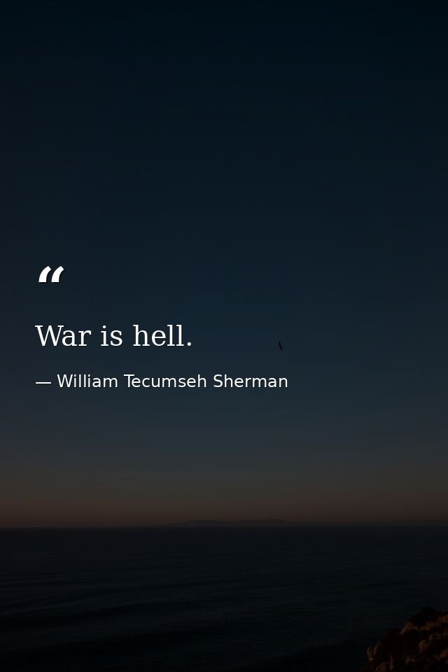 War is hell. — William Tecumseh Sherman
